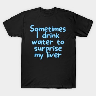 Sometimes I drink water to surprise my liver T-Shirt